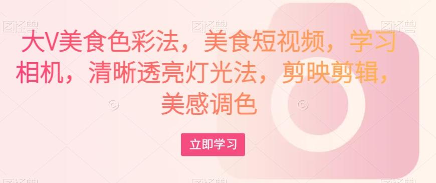 大V美食色彩法，美食短视频，学习相机，清晰透亮灯光法，剪映剪辑，美感调色-大熊网创