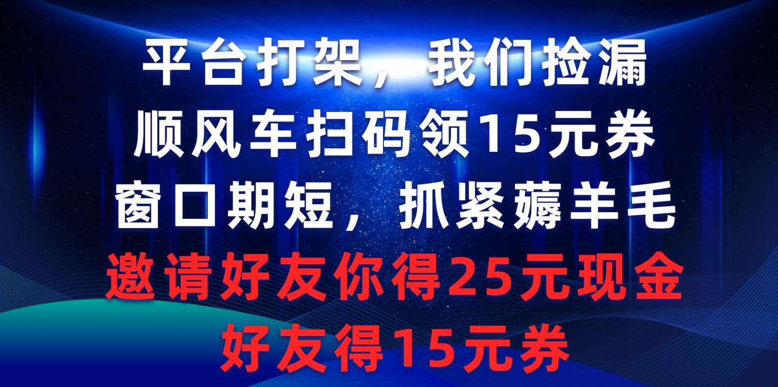 (9316期)平台打架我们捡漏，顺风车扫码领15元券，窗口期短抓紧薅羊毛，邀请好友…-大熊网创
