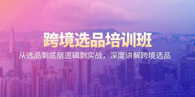 跨境选品培训班：从选品到底层逻辑到实战，深度讲解跨境选品-大熊网创