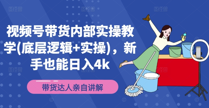 视频号带货内部实操教学(底层逻辑+实操)，新手也能日入4k-大熊网创