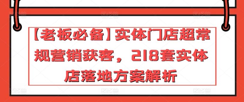 【老板必备】实体门店超常规营销获客，218套实体店落地方案解析-大熊网创