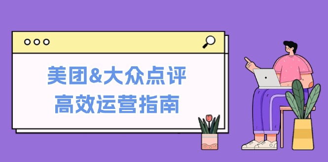 美团&大众点评高效运营指南：从平台基础认知到提升销量的实用操作技巧-大熊网创