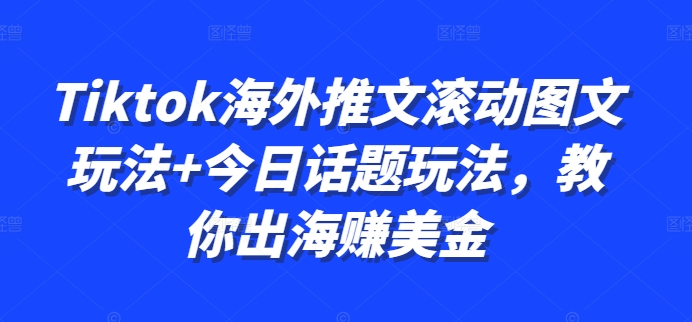 Tiktok海外推文滚动图文玩法+今日话题玩法，教你出海赚美金-大熊网创
