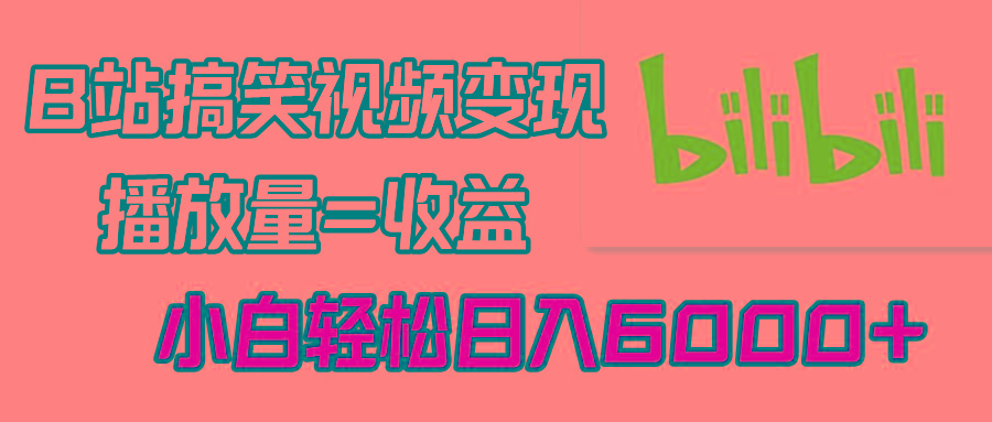 B站搞笑视频变现，播放量=收益，小白轻松日入6000+-大熊网创