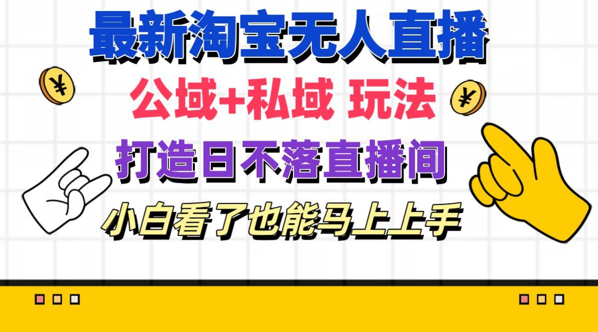 最新淘宝无人直播 公域+私域玩法打造真正的日不落直播间 小白看了也能…-大熊网创