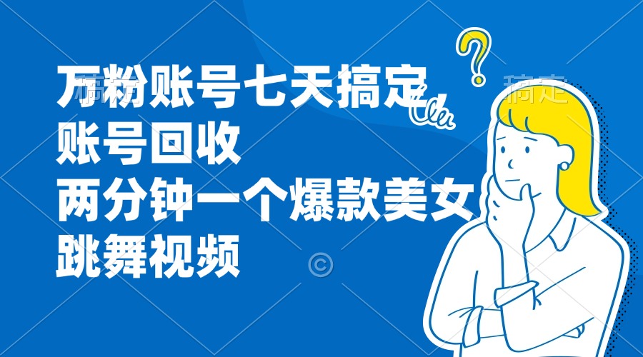 万粉账号七天搞定，账号回收，两分钟一个爆款美女跳舞视频-大熊网创