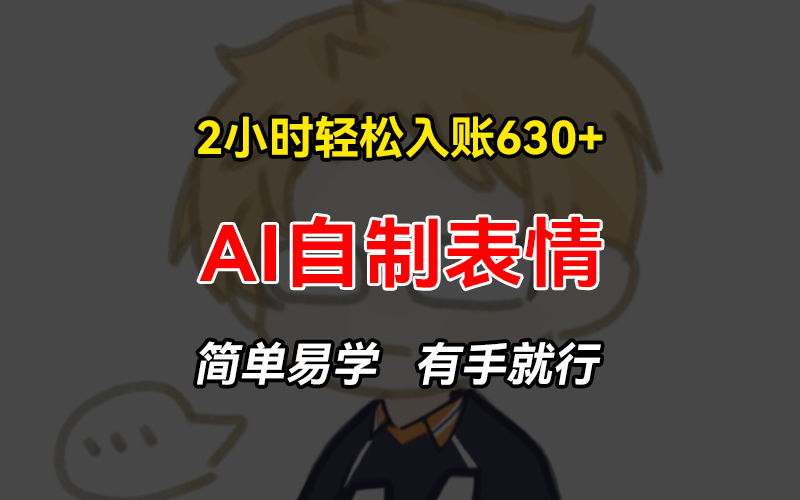 2小时轻松入账630+赚钱项目，手把手教你做AI自制表情，简单易学有手就行-大熊网创
