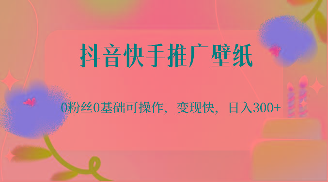 抖音快手推广壁纸，0粉丝0基础可操作，变现快，日入300+-大熊网创