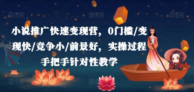 小说推广快速变现营，0门槛/变现快/竞争小/前景好，实操过程手把手针对性教学-大熊网创
