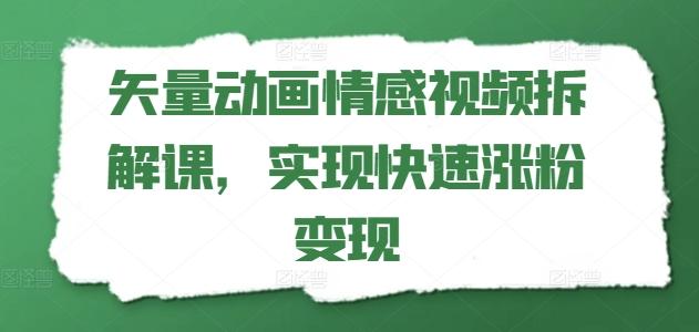 矢量动画情感视频拆解课，实现快速涨粉变现-大熊网创