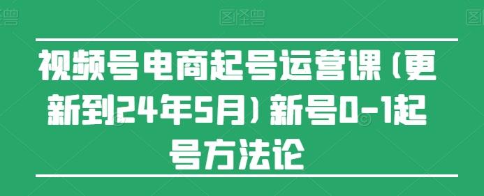 视频号电商起号运营课(更新24年7月)新号0-1起号方法论-大熊网创