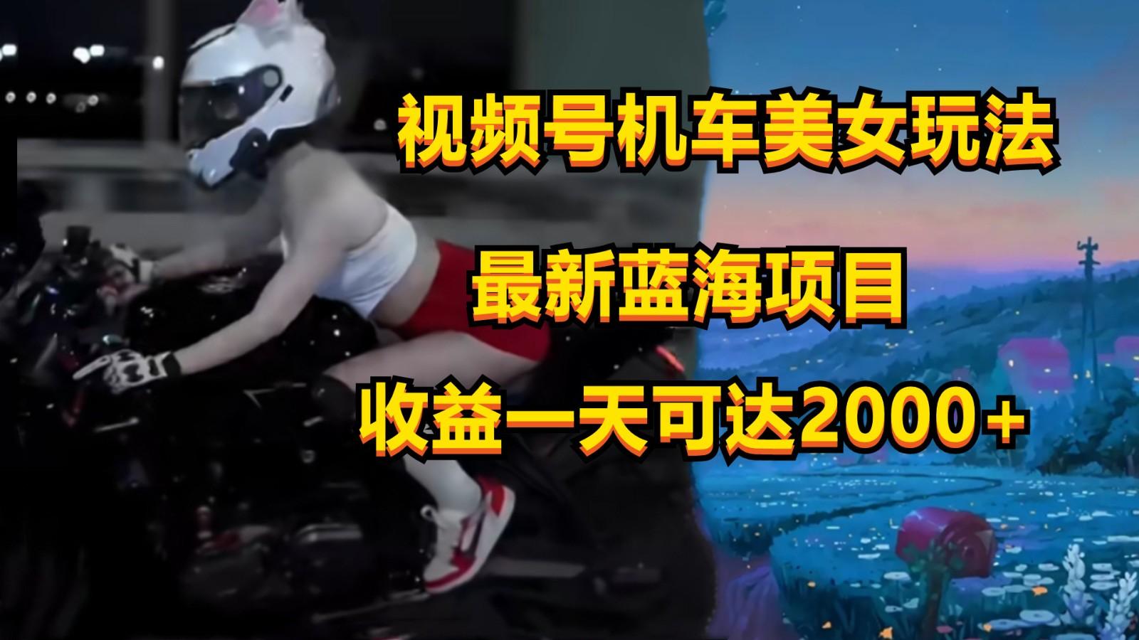 视频号机车美女短视频，视频创作掘金，一天可收入2000+-大熊网创