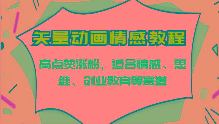 矢量动画情感教程-高点赞涨粉，适合情感、思维、创业教育等赛道-大熊网创
