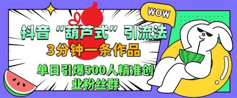 抖音葫芦式引流法，三分钟一条作品，单日引爆抖音500人精准创业粉丝群【揭秘】-大熊网创