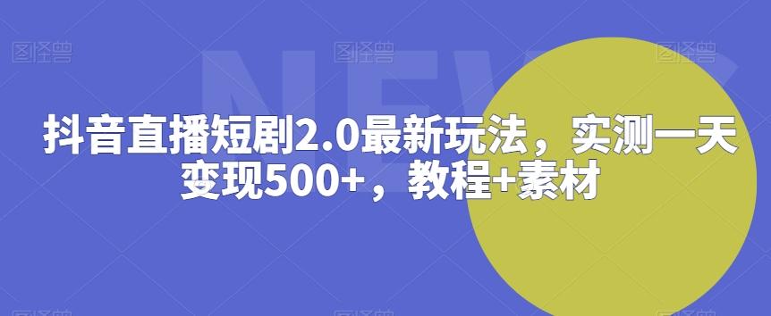 抖音直播短剧2.0最新玩法，实测一天变现500+，教程+素材【揭秘】-大熊网创