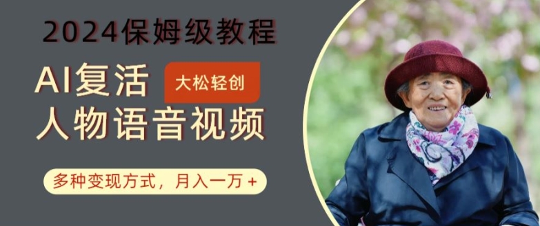 AI复活人物讲话视频：2024保姆级教程，多种变现方式，月入一万+【揭秘】-大熊网创