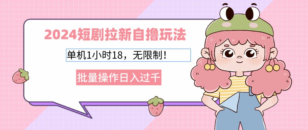 2024短剧拉新自撸玩法。单机1小时18，无限制，批量操作日入过千-大熊网创