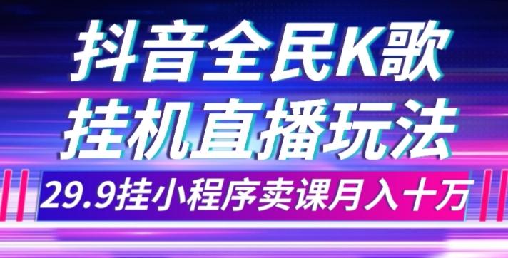 抖音全民K歌直播不露脸玩法，29.9挂小程序卖课月入10万-大熊网创