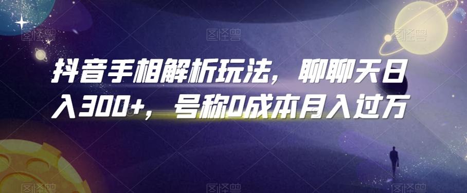 抖音手相解析玩法，聊聊天日入300+，号称0成本月入过万【揭秘】-大熊网创