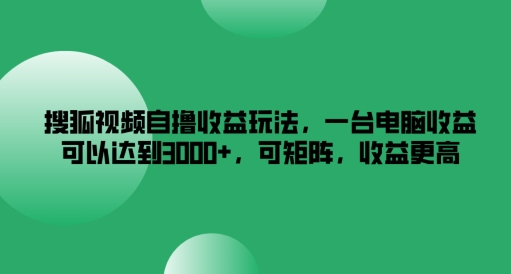 搜狐视频自撸收益玩法，一台电脑收益可以达到3k+，可矩阵，收益更高【揭秘】-大熊网创