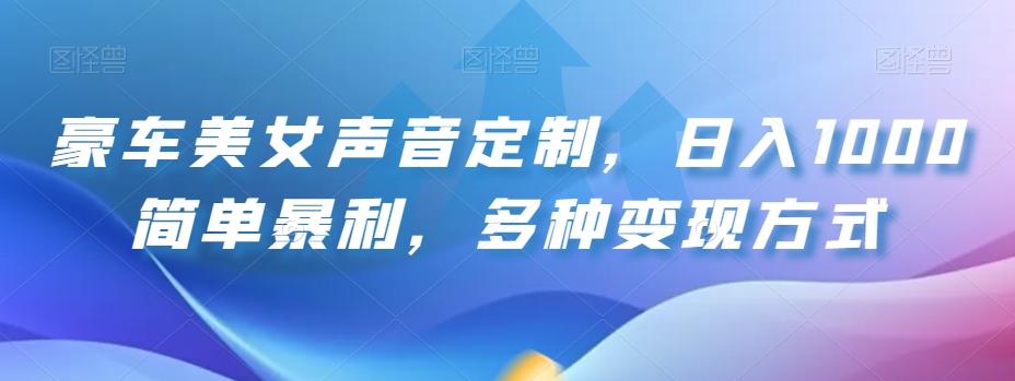 豪车美女声音定制，日入1000简单暴利，多种变现方式-大熊网创