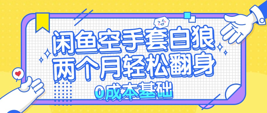 闲鱼空手套白狼 0成本基础，简单易上手项目 两个月轻松翻身           …-大熊网创