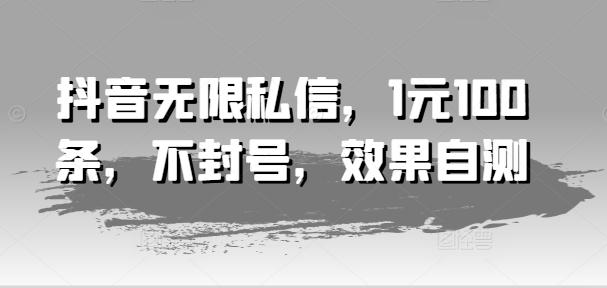 抖音无限私信，1元100条，不封号，效果自测-大熊网创