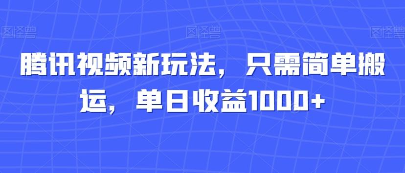 腾讯视频新玩法，只需简单搬运，单日收益1000+-网创星球