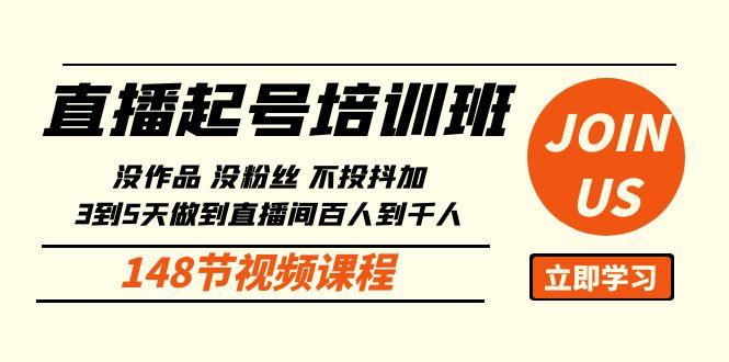 直播起号课：没作品没粉丝不投抖加 3到5天直播间百人到千人方法(148节)-大熊网创