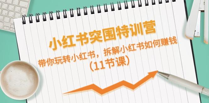 小红书突围特训营，拆解小红书如何赚钱，带你玩转小红书(11节课)-大熊网创