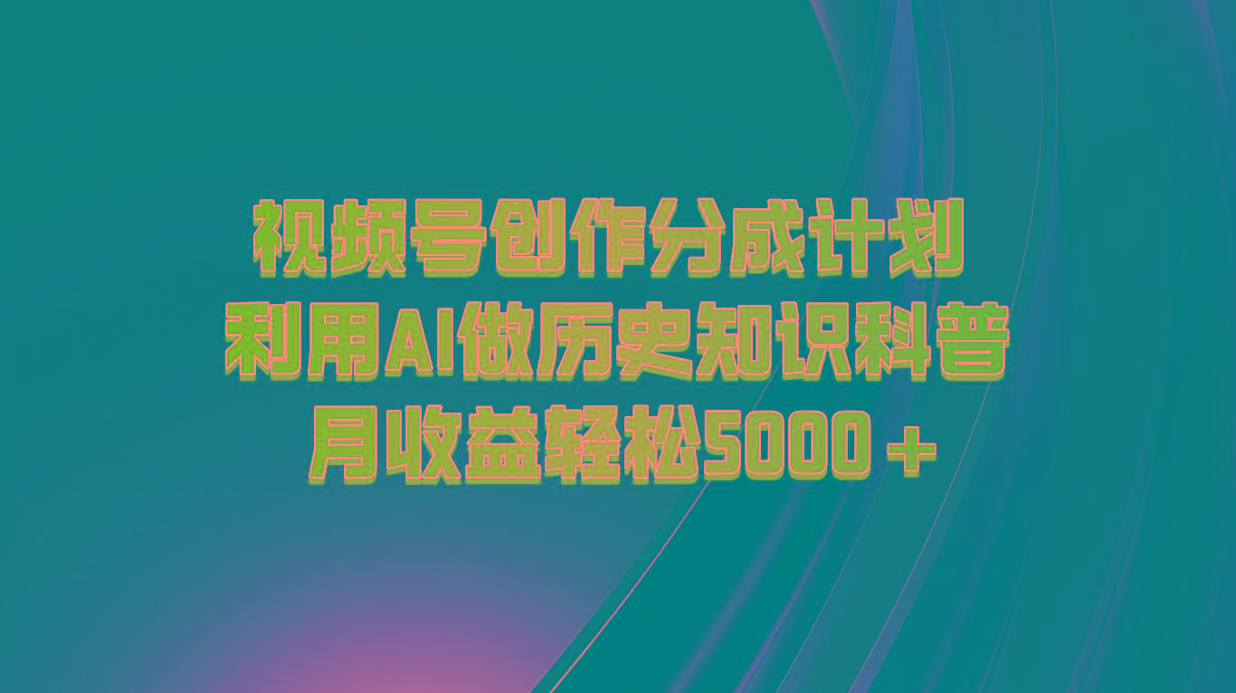 视频号创作分成计划 利用AI做历史知识科普 月收益轻松5000+-大熊网创