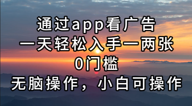 通过app看广告，一天轻松入手一两张0门槛，无脑操作，小白可操作-网创星球