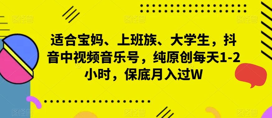适合宝妈、上班族、大学生，抖音中视频音乐号，纯原创每天1-2小时，保底月入过W-大熊网创