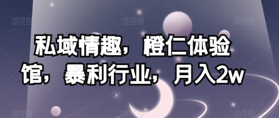 私域情趣，橙仁体验馆，暴利行业，月入2w【揭秘】-大熊网创