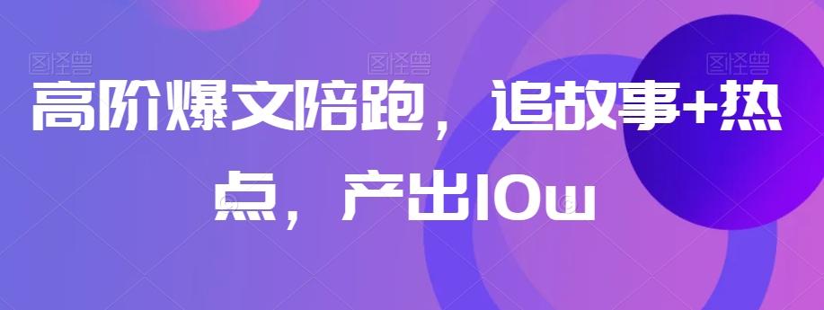 高阶爆文陪跑，追故事+热点，产出10w+-大熊网创