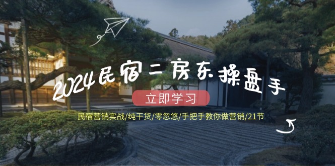 2024民宿二房东操盘手 民宿营销实战/纯干货/零忽悠/手把手教你做营销/21节-大熊网创