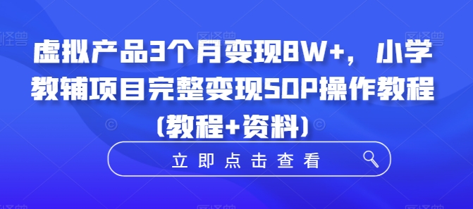 虚拟产品3个月变现8W+，小学教辅项目完整变现SOP操作教程(教程+资料)-网创星球