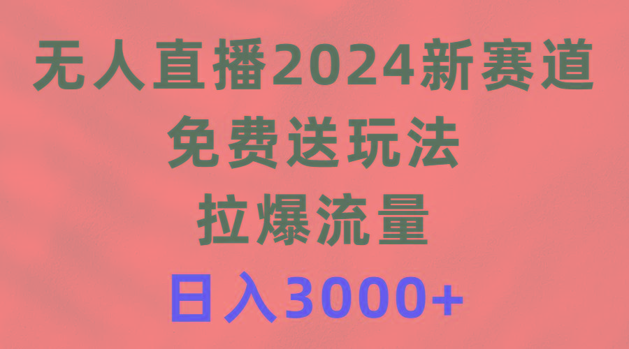(9496期)无人直播2024新赛道，免费送玩法，拉爆流量，日入3000+-大熊网创
