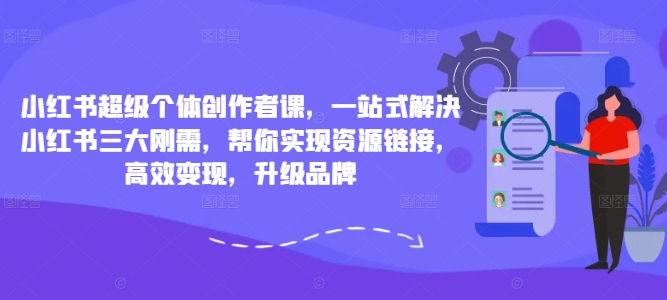 小红书超级个体创作者课，一站式解决小红书三大刚需，帮你实现资源链接，高效变现，升级品牌-大熊网创