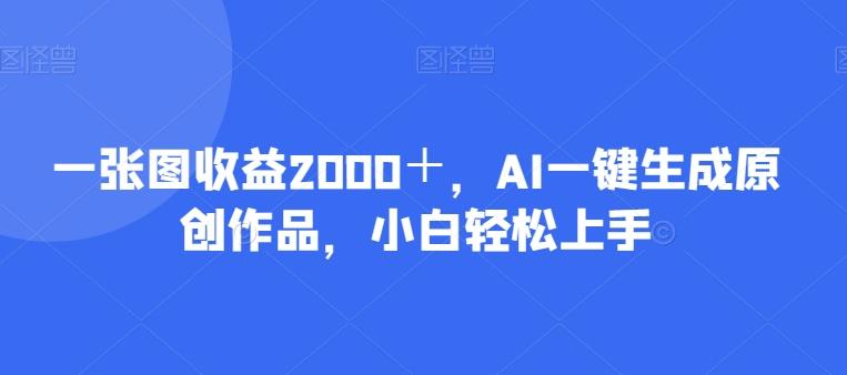 一张图收益2000＋，AI一键生成原创作品，小白轻松上手-大熊网创