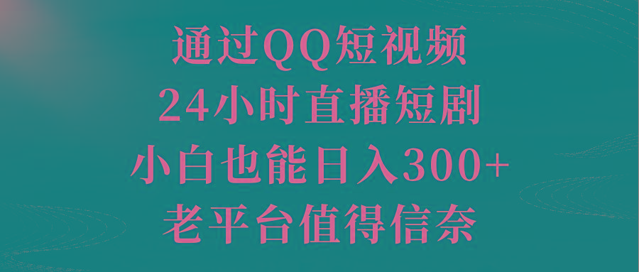 通过QQ短视频、24小时直播短剧，小白也能日入300+，老平台值得信奈-大熊网创