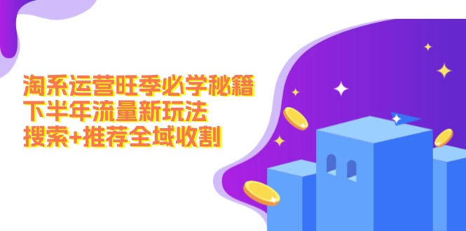 淘系运营旺季必学秘籍：下半年流量新玩法：搜索+推荐全域收割(无水印-大熊网创