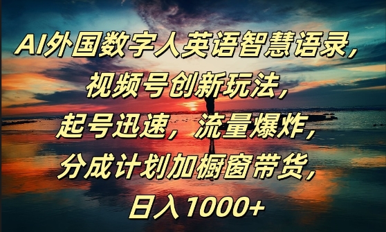 AI外国数字人英语智慧语录，视频号创新玩法，起号迅速，流量爆炸，日入1k+【揭秘】-大熊网创