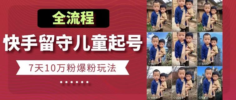 快手留守儿童博同情起号，7天10万粉爆粉玩法，全流程-网创星球