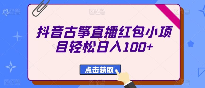 抖音古筝直播红包小项目轻松日入100+-大熊网创