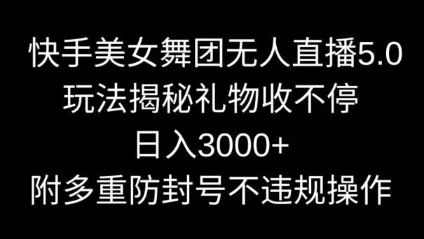快手美女舞团无人直播5.0玩法，礼物收不停，日入3000+，内附多重防封号不违规操作【揭秘】-大熊网创