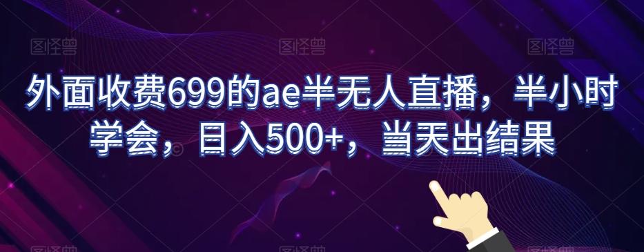 外面收费699的ae半无人直播，半小时学会，日入500+，当天出结果【揭秘】-大熊网创