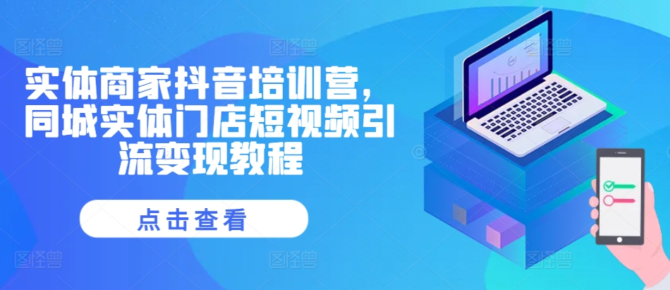 实体商家抖音培训营，同城实体门店短视频引流变现教程-大熊网创
