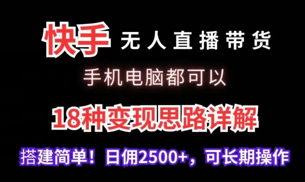 快手无人直播带货，手机电脑都可以，18种变现思路详解，搭建简单日佣2500+【揭秘】-大熊网创