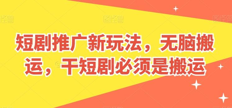 短剧推广新玩法，无脑搬运，干短剧必须是搬运【揭秘】-大熊网创